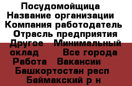 Посудомойщица › Название организации ­ Компания-работодатель › Отрасль предприятия ­ Другое › Минимальный оклад ­ 1 - Все города Работа » Вакансии   . Башкортостан респ.,Баймакский р-н